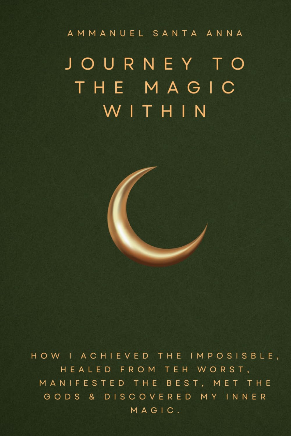 Journey To The Magic Within Vol. I: How I Healed Incurable Mental Illness, Accomplished The Impossible, Discovered My True Self, and Harnessed My Spiritual Powers.