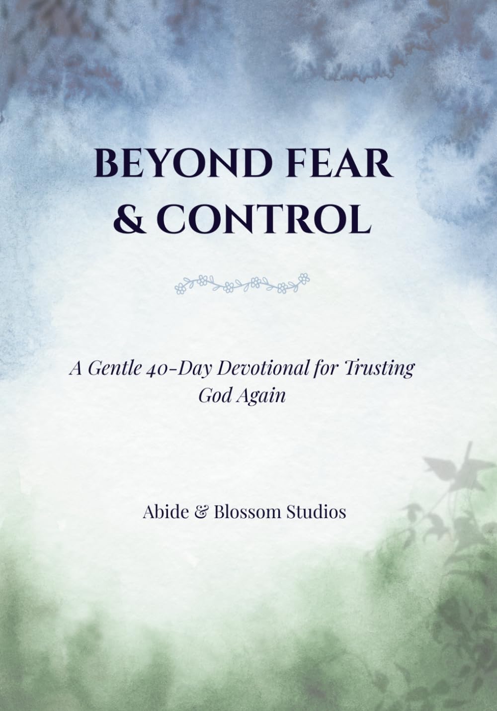 Beyond Fear & Control: A Gentle 40-Day Devotional for Trusting God Again (Abide & Blossom: Healing & Restoration Series)