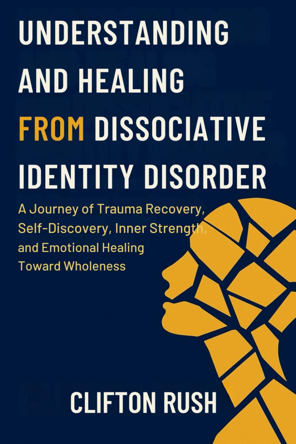 Understanding and Healing from Dissociative Identity Disorder: A Journey of Trauma Recovery, Self-Discovery, Inner Strength, and Emotional Healing Toward Wholeness