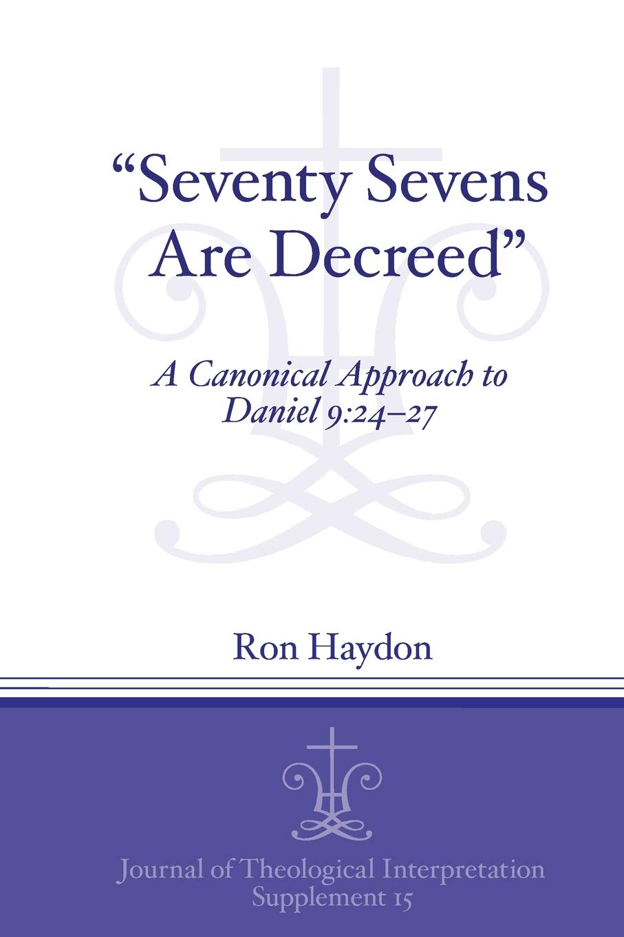 Ron Haydon"Seventy-Sevens Are Decreed": A Canonical Approach to Daniel 9:24–27: 15 (Journal of Theological Interpretation Supplements)