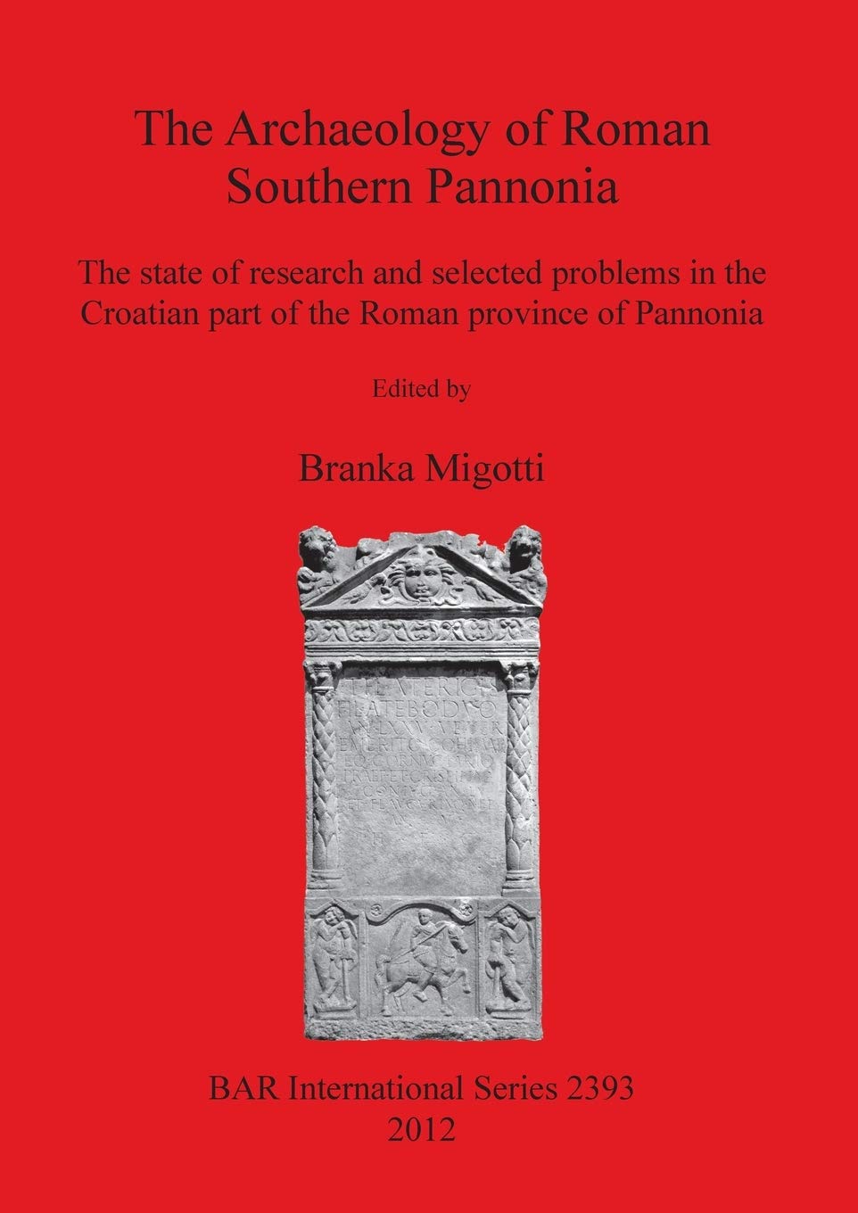 The Archaeology of Foman Southern Pannonia: The state of research and selected problems in the Croatian part of the Roman province of Pannonia: 2393 ... Archaeological Reports International Series)