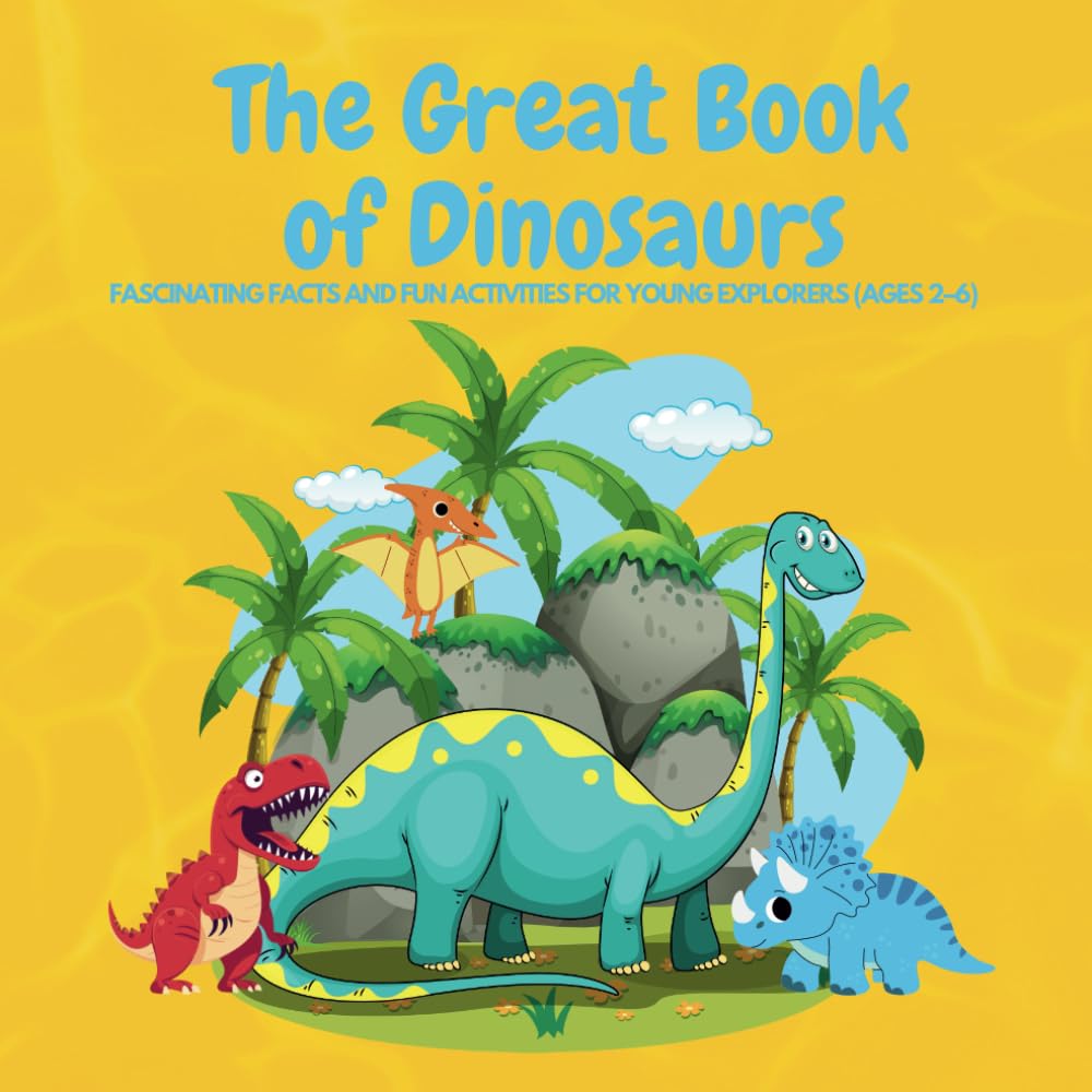 The Great Book of Dinosaurs: Fascinating Facts and Fun Activities for Young Explorers (Ages 2–6)