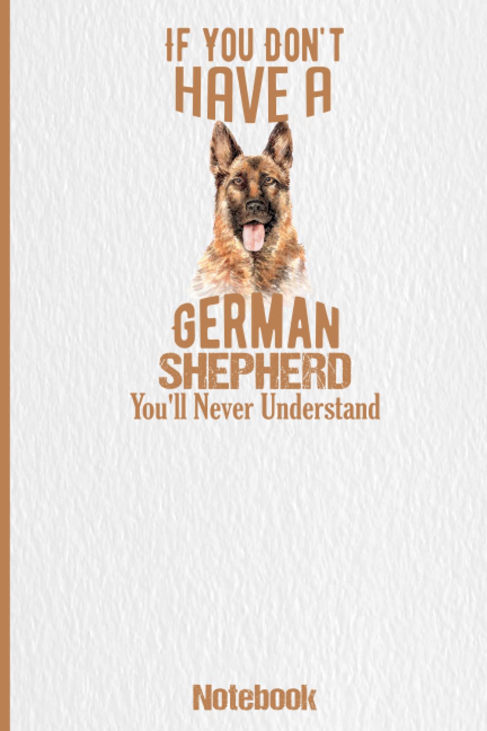 If you don't have a German Shepherd, you'll never understand: German Shepherd Notebook