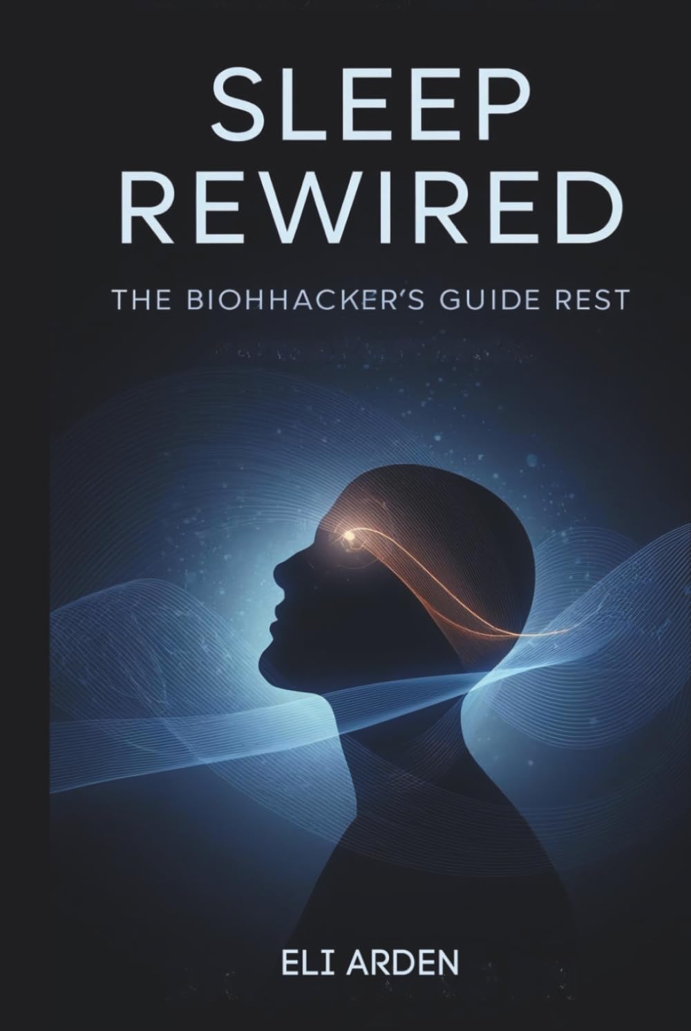 Sleep Rewired: The Biohacker’s Guide to Deep Rest and Daily Renewal (Beyond Human)