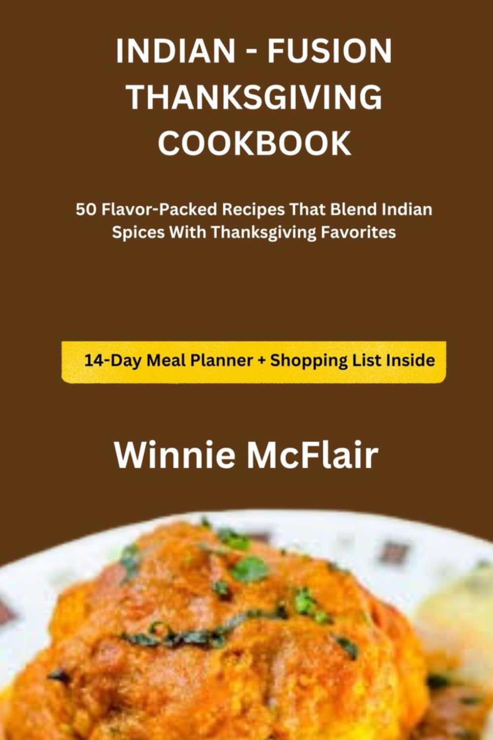 INDIAN - FUSION THANKSGIVING COOKBOOK: 50 Flavor-Packed Recipes That Blend Indian Spices With Thanksgiving Favorites