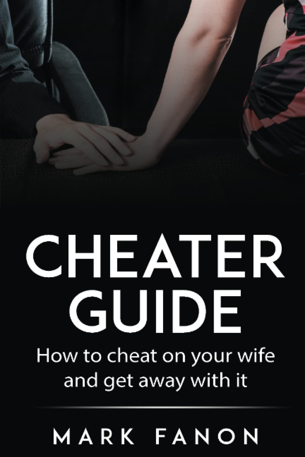 Cheater Guide: How to cheat on your wife and get away with it: 1 (Man You Want to Be)