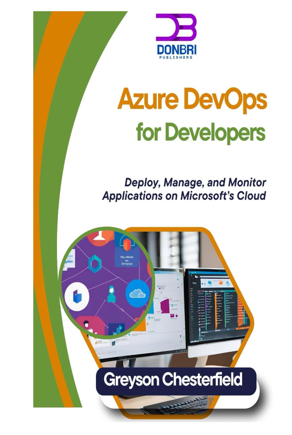 Azure DevOps for Developers: Deploy, Manage, and Monitor Applications on Microsoft’s Cloud