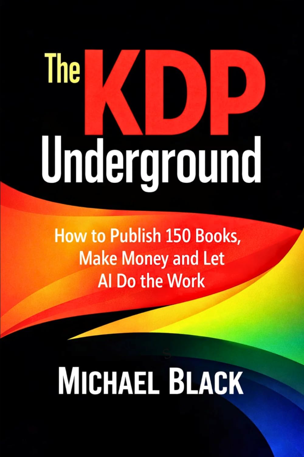 The KDP Underground: How to Publish 150 Books, Make Money and Let AI Do the Work
