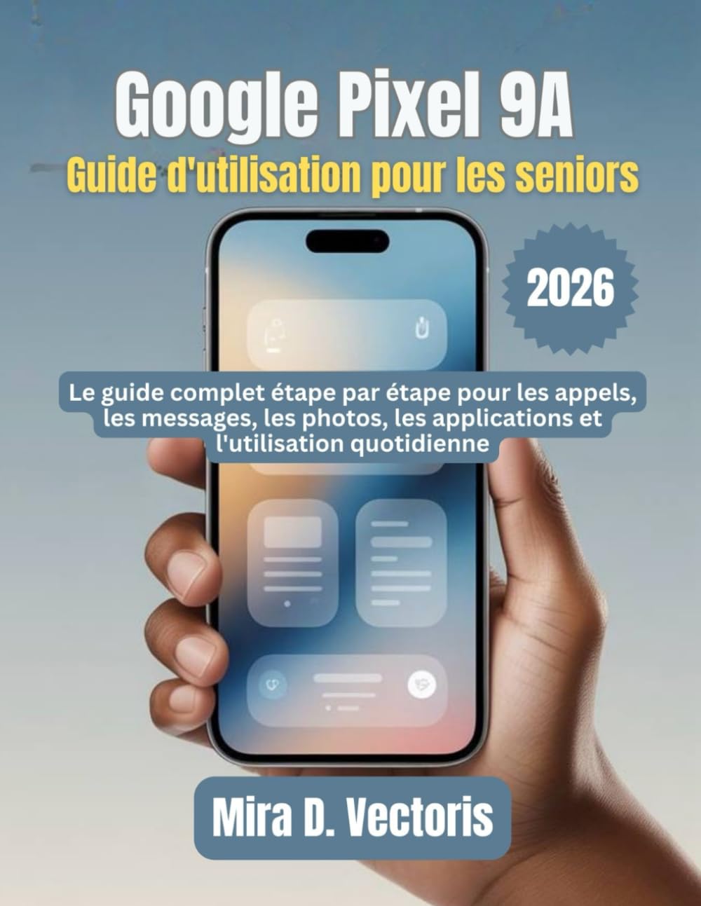 Google Pixel 9A Guide d'utilisation pour les seniors: Le guide complet étape par étape pour les appels, les messages, les photos, les applications et l'utilisation quotidienne