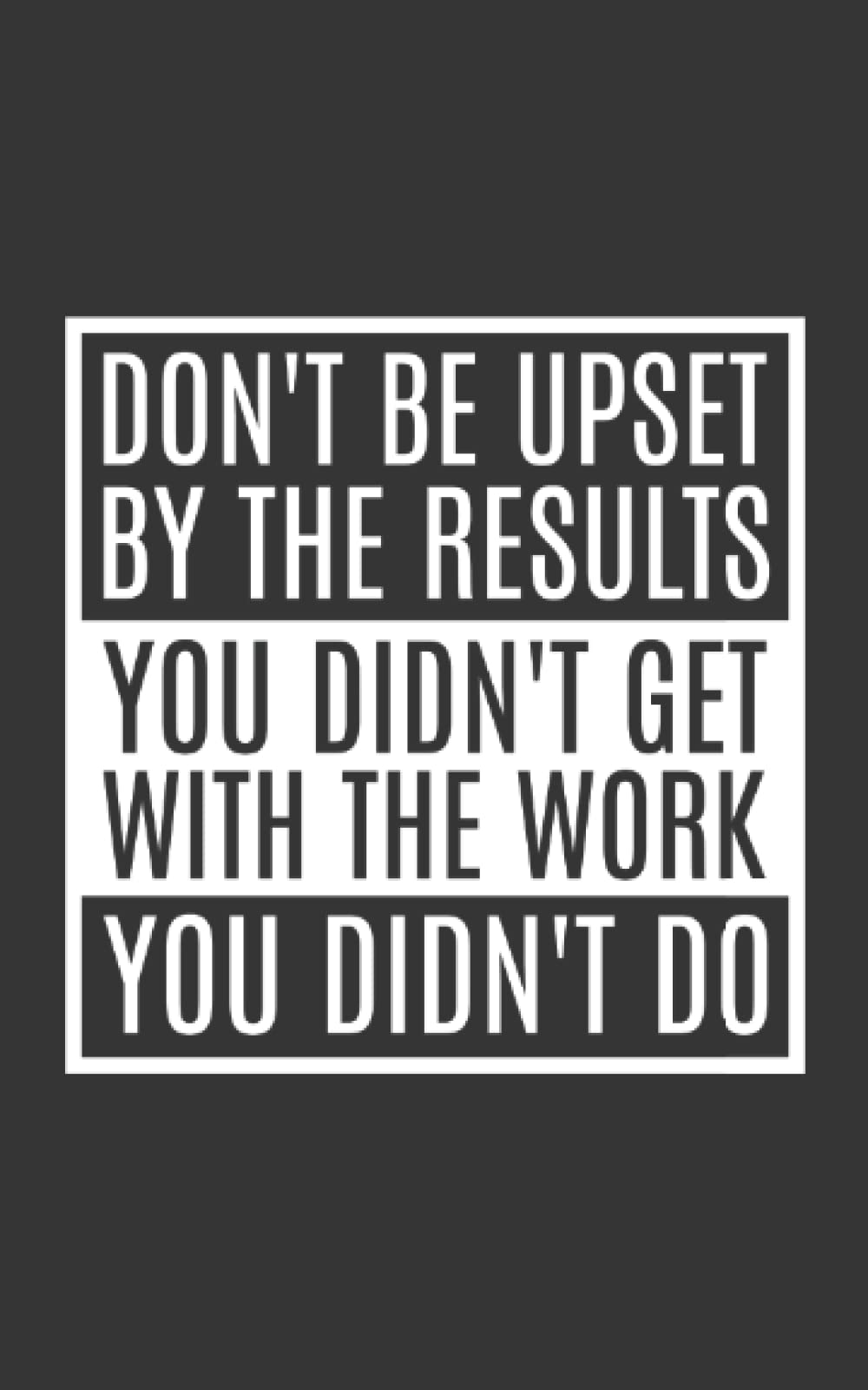 Don't Be Upset By The Results You Didn't Get With The Work You Didn't Do Funny Notebook | Motivational Sayings | Journal Gift: Office Business Quote