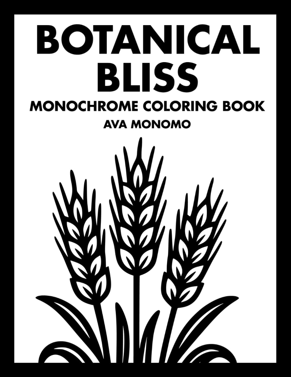 Botanical Bliss Monochrome Coloring Book: 50 Botanical Coloring Pages for Stress Relief, Relaxation, and Mindfulness for Adults, Teens, and Seniors