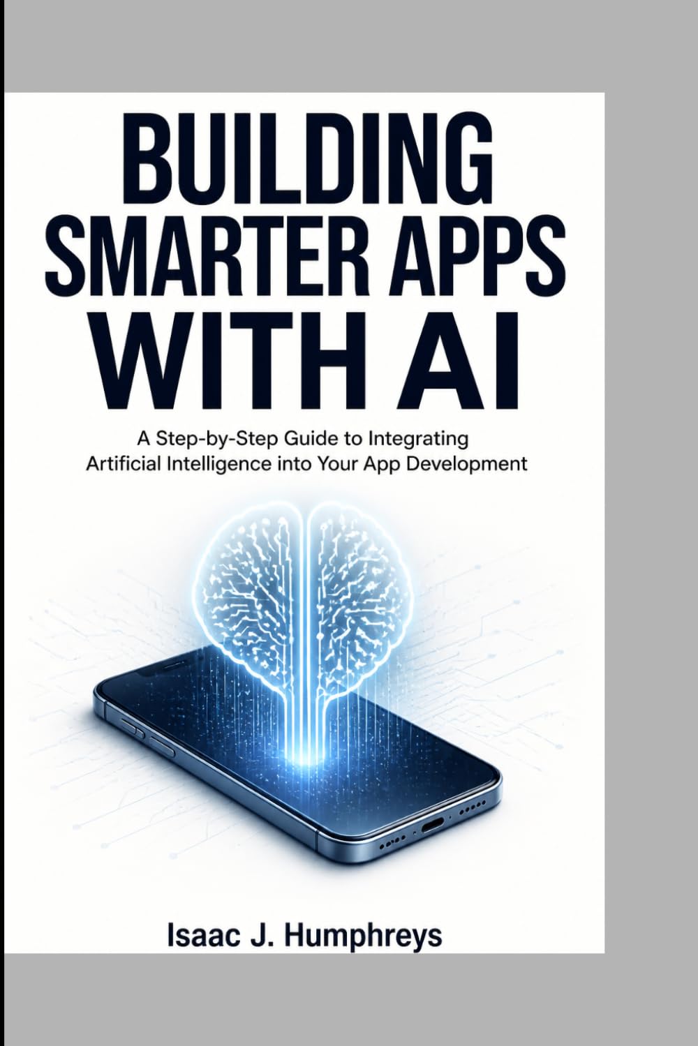 BUILDING SMARTER APPS WITH AI: A Step-by-Step Guide to Integrating Artificial Intelligence into Your App Development