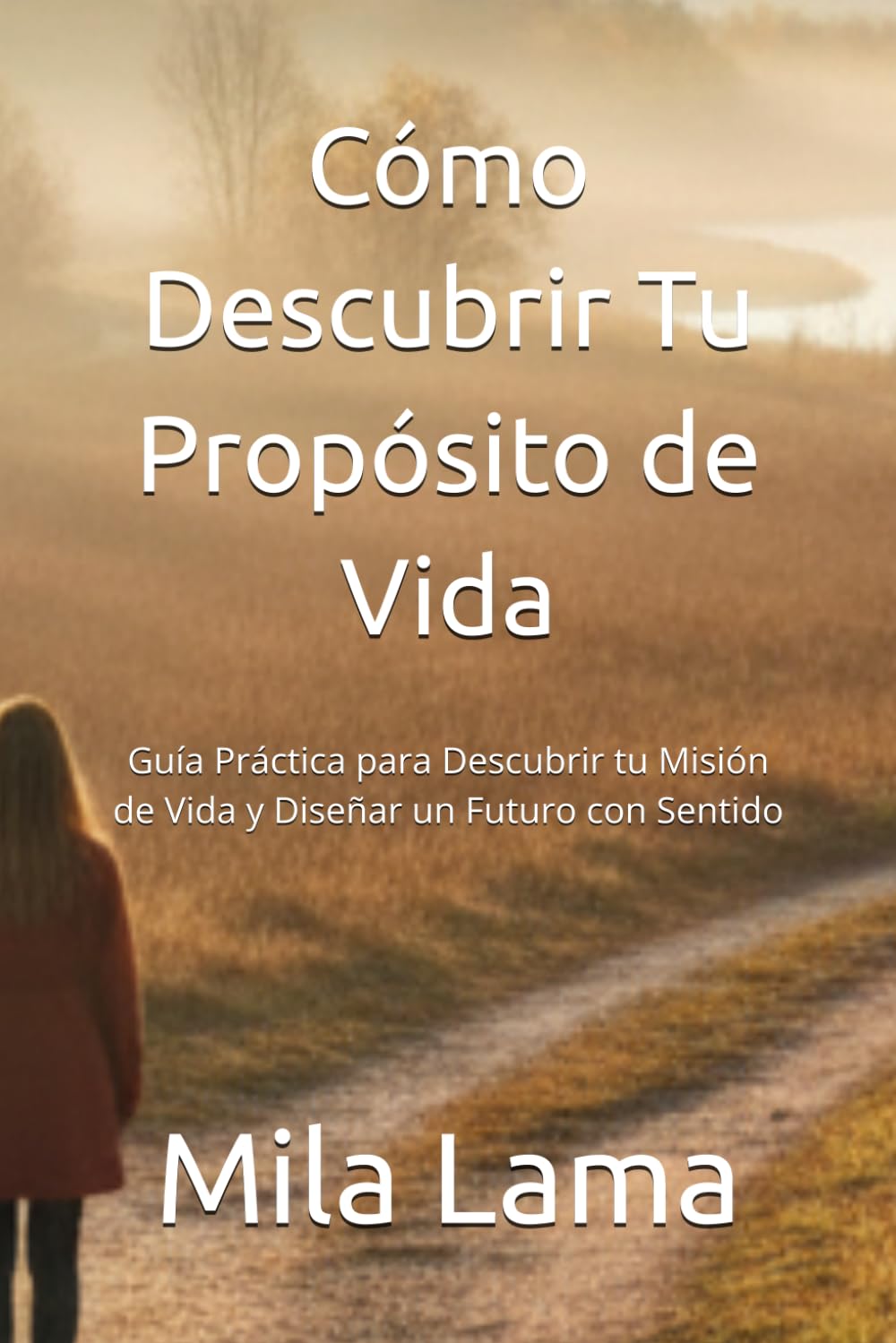 Cómo Descubrir Tu Propósito de Vida: Guía Práctica para Descubrir tu Misión de Vida y Diseñar un Futuro con Sentido