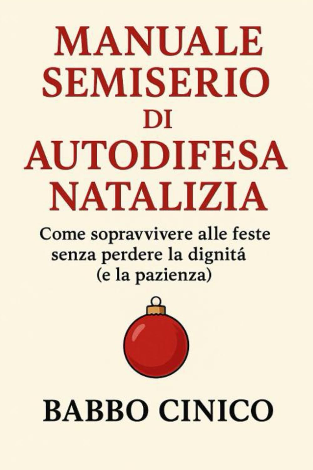 MANUALE SEMISERIO DI AUTODIFESA NATALIZIA: Come sopravvivere alle feste senza perdere la dignità (e la pazienza) (BABBO CINICO)