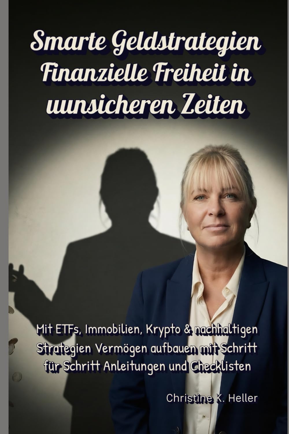 Smarte Geldstrategien - Finanzielle Freiheit in unsicheren Zeiten: Mit ETFs, Immobilien, Krypto & nachhaltigen Strategien Vermögen aufbauen mit Schritt für Schritt Anleitungen und Checklisten
