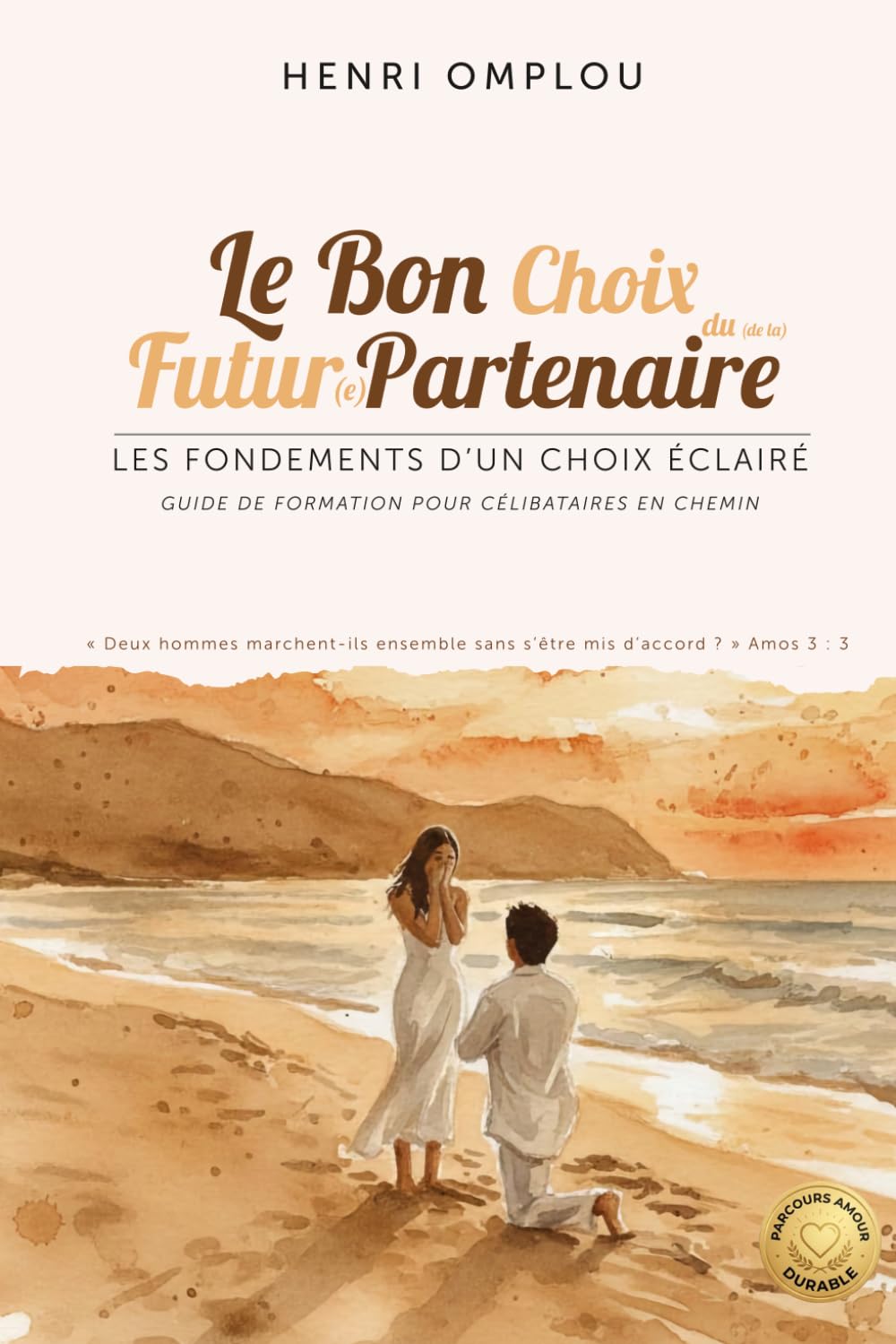 Le Bon Choix du (de la) Futur(e) Partenaire: Les fondements d'un choix éclairé — Guide de formation pour célibataires en chemin (Collection Parcours Amour Durable)