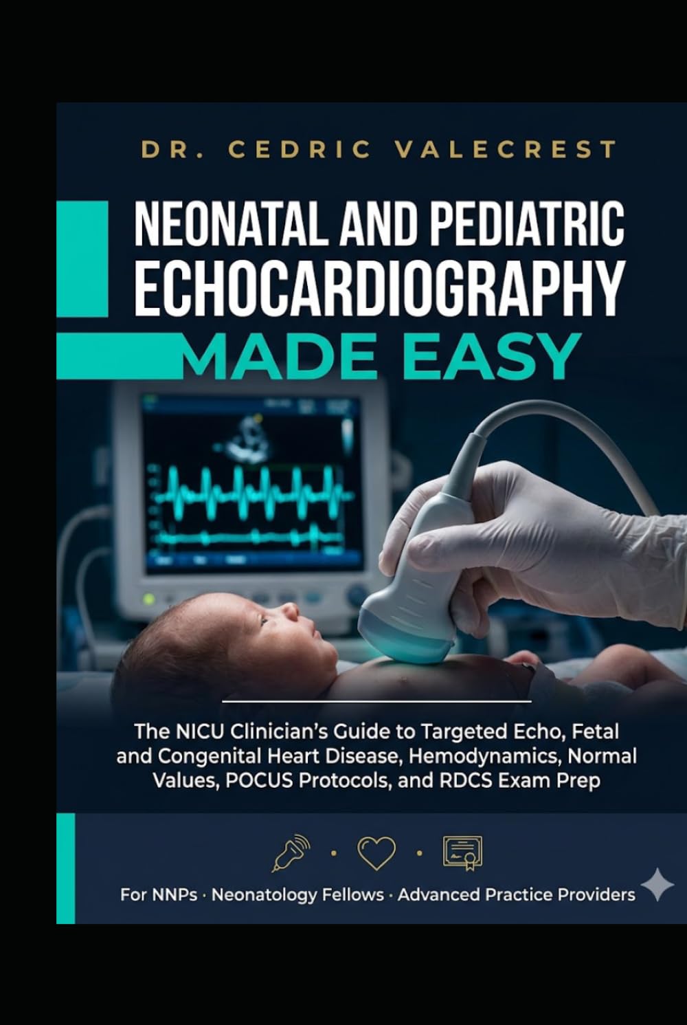 Neonatal and Pediatric Echocardiography Made Easy: The NICU Clinician's Guide to Targeted Echo, Fetal and Congenital Heart Disease, Hemodynamics, ... Fellows, and Advanced Practice Providers