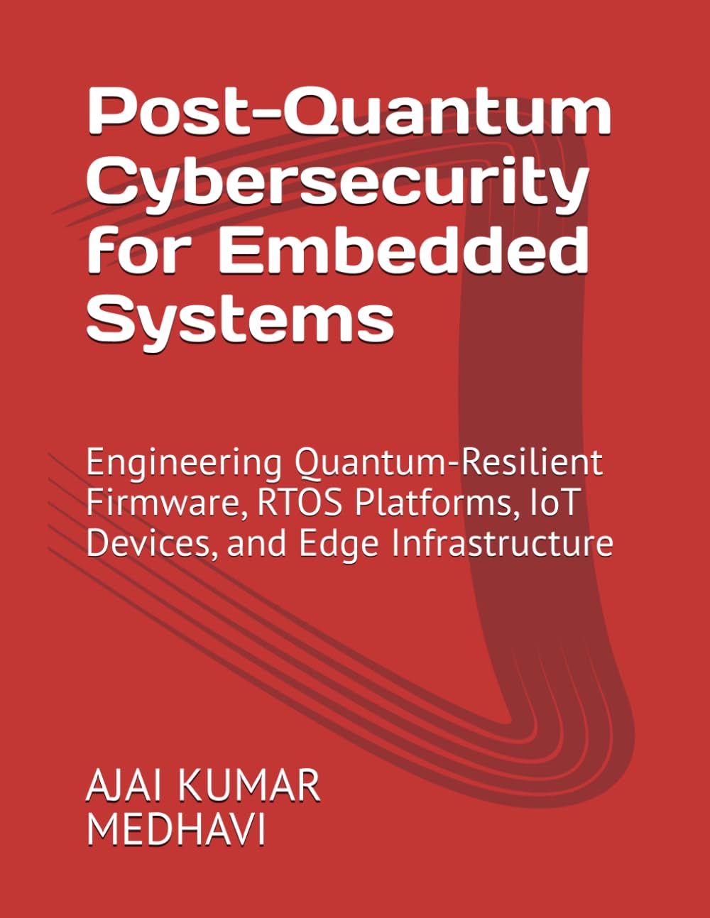 Post-Quantum Cybersecurity for Embedded Systems: Engineering Quantum-Resilient Firmware, RTOS Platforms, IoT Devices, and Edge Infrastructure