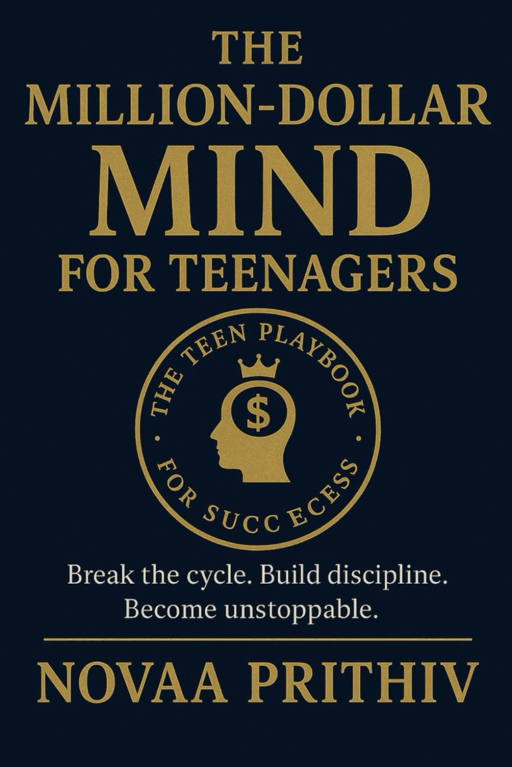 The Million Dollar Mind for Teenagers: Build Discipline, Focus, Confidence and a Future Ready Mind-set for Teen Success