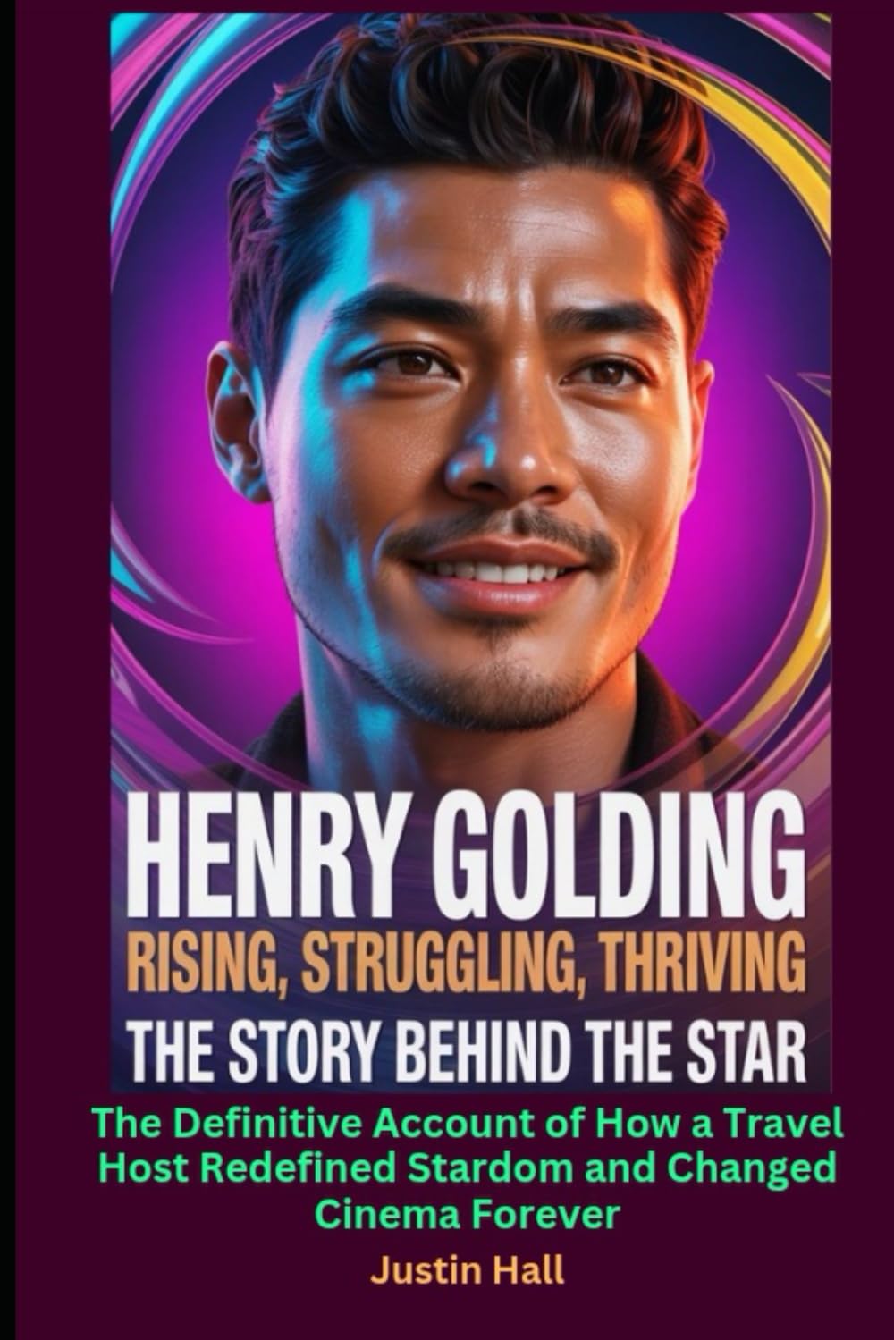 Henry Golding Rising, Struggling, Thriving The Story Behind the Star: The Definitive Account of How a Travel Host Redefined Stardom and Changed Cinema Forever