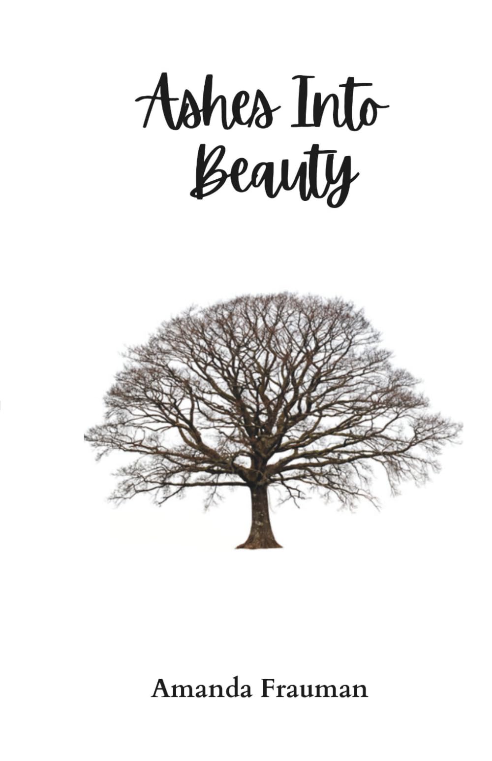 Ashes Into Beauty: Finding strength in the presence of God through miscarriage, illness and adversity