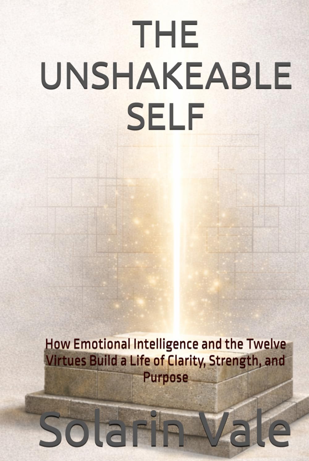 THE UNSHAKEABLE SELF: How Emotional Intelligence and the Twelve Virtues Build a Life of Clarity, Strength, and Purpose