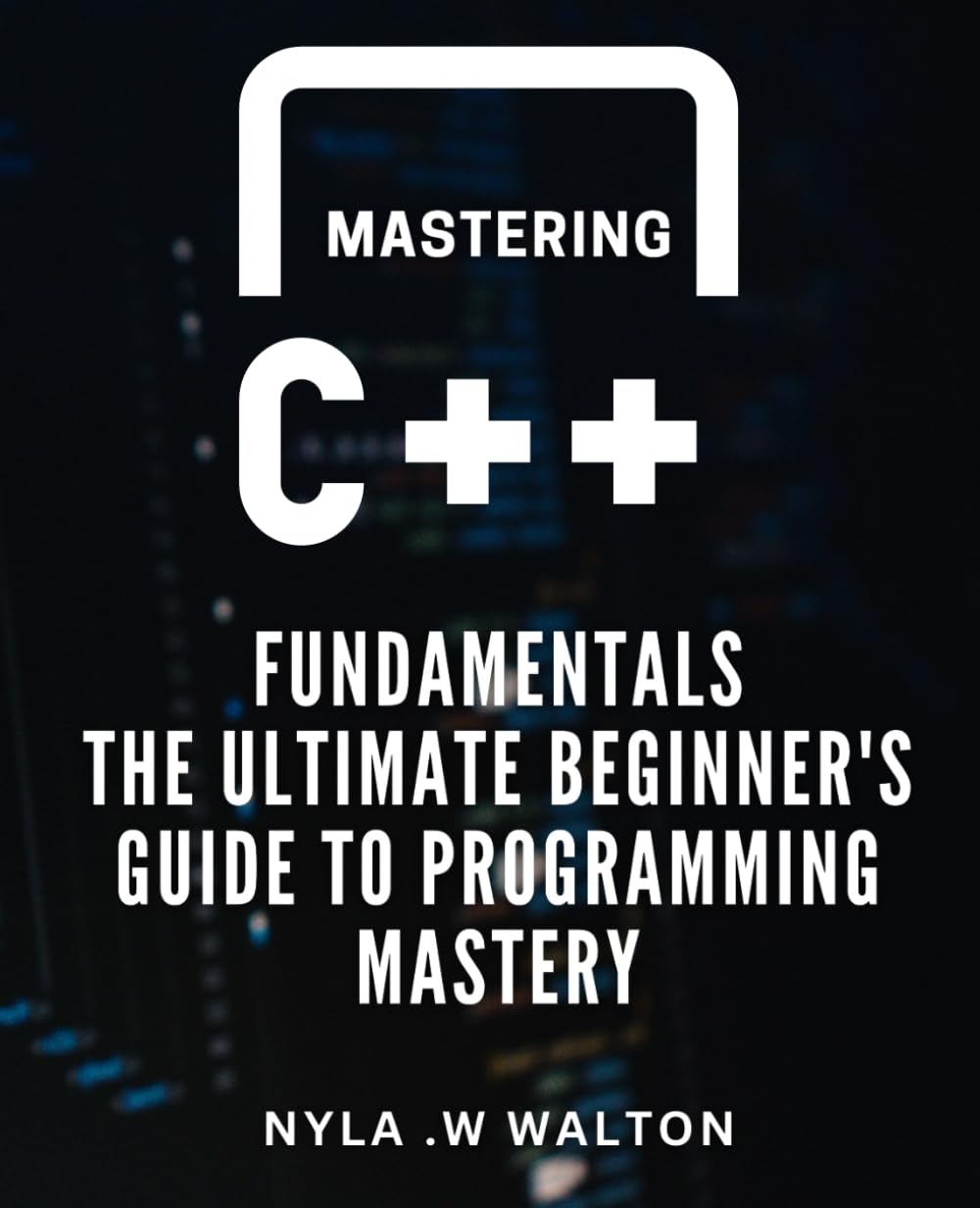 Mastering C++ Fundamentals: The Ultimate Beginner's Guide to Programming Mastery.: Unlock the Power of C++ Programming with Expert Tips and Practical Techniques.