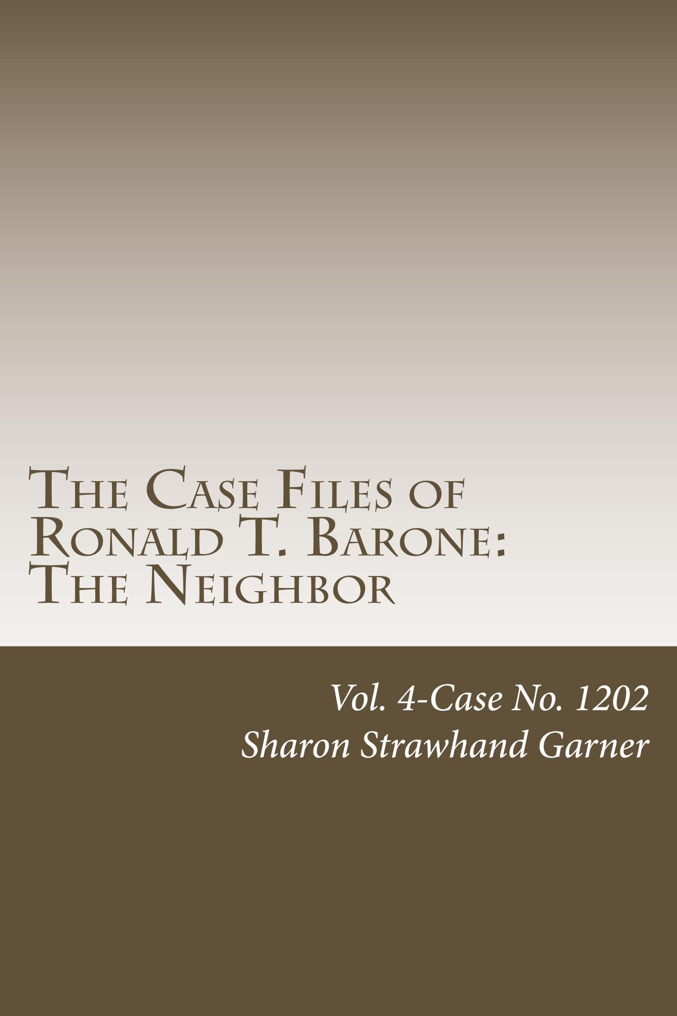 The Case Files of Ronald T. Barone: The Neighbor: Vol. 4-Case No. 1202