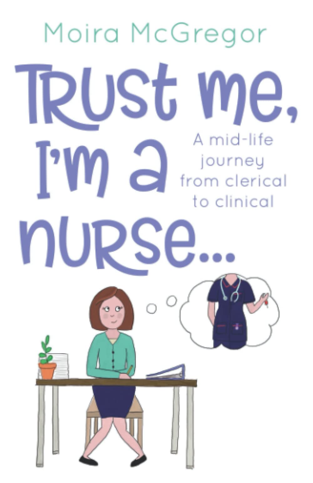 Trust Me, I'm a Nurse…: A mid-life journey from clerical to clinical