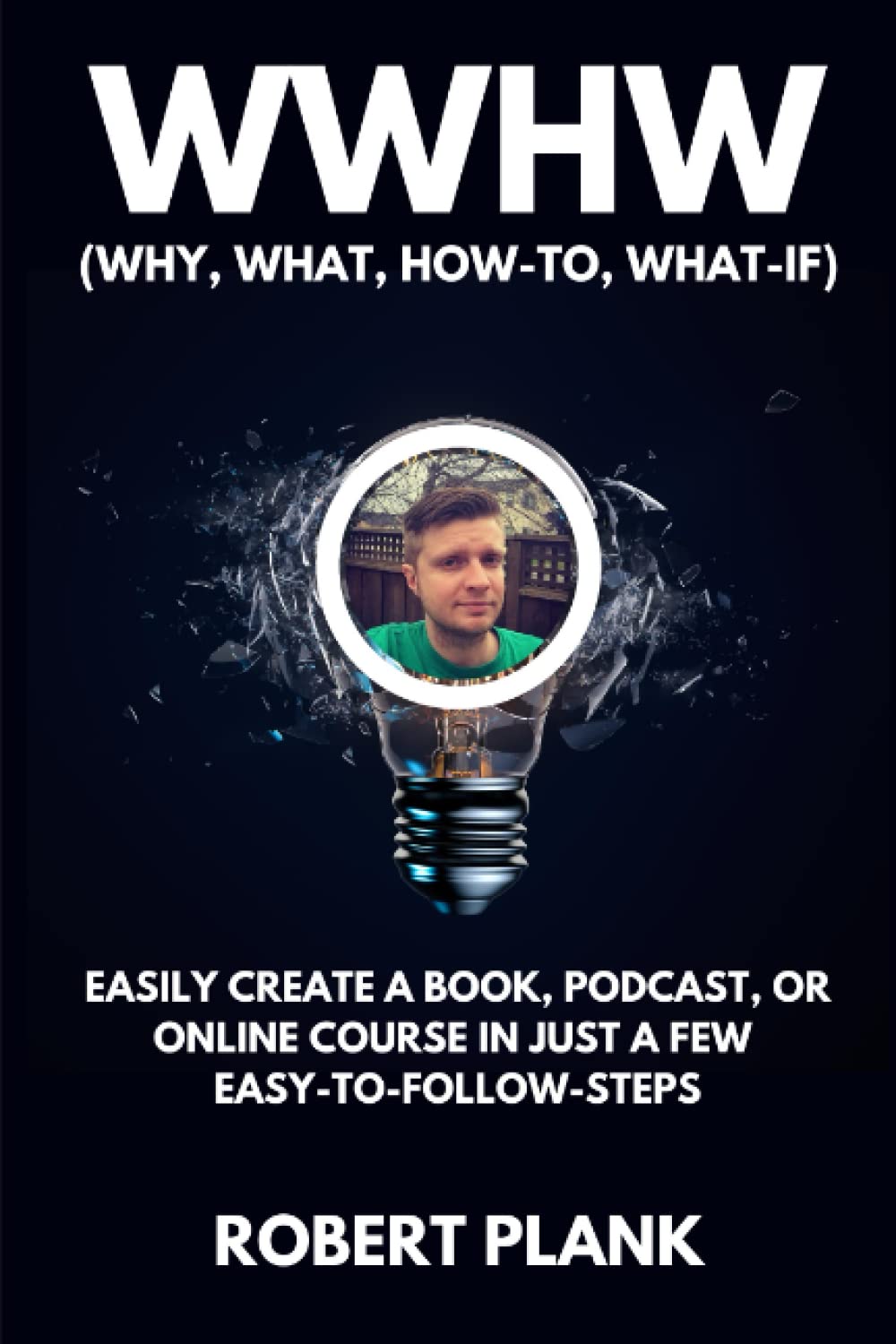 WWHW, Why, What, How-To, What-If: Easily Create a Book, Podcast, or Online Course In Just a Few Easy-to-Follow Steps