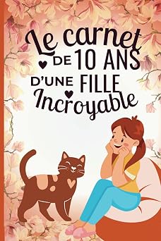Le carnet d'une fille incroyable de 10 ans: Cahier creatif avec des activites, des coloriages et des citations motivantes, cadeau pour anniversaire ... creatives et coloriages) (French Edition)