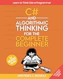C# and Algorithmic Thinking for the Complete Beginner (3rd Edition): Learn to Think Like a Programmer