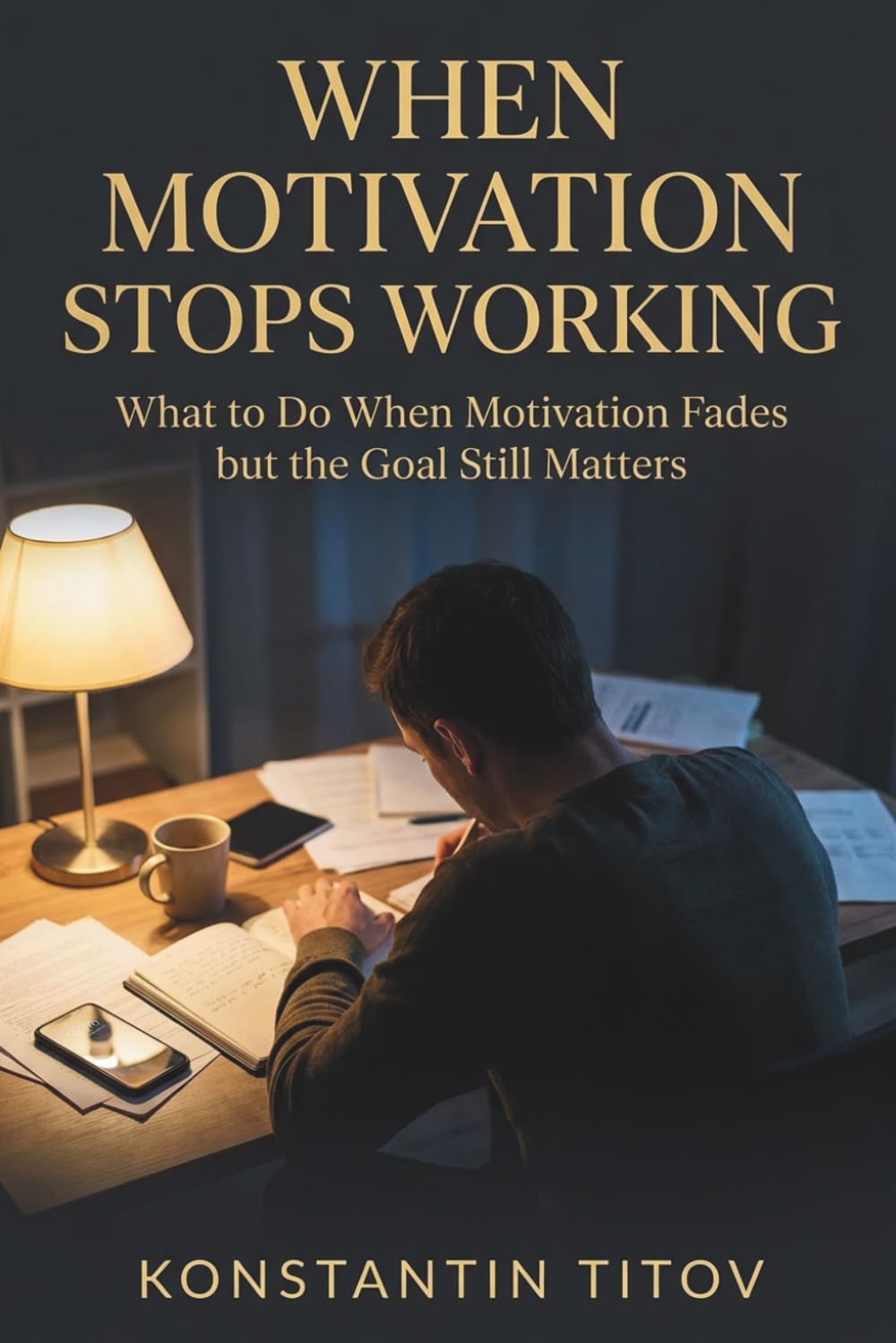 When Motivation Stops Working: What to Do When Motivation Fades but the Goal Still Matters: 2 (The Reality of Discipline)