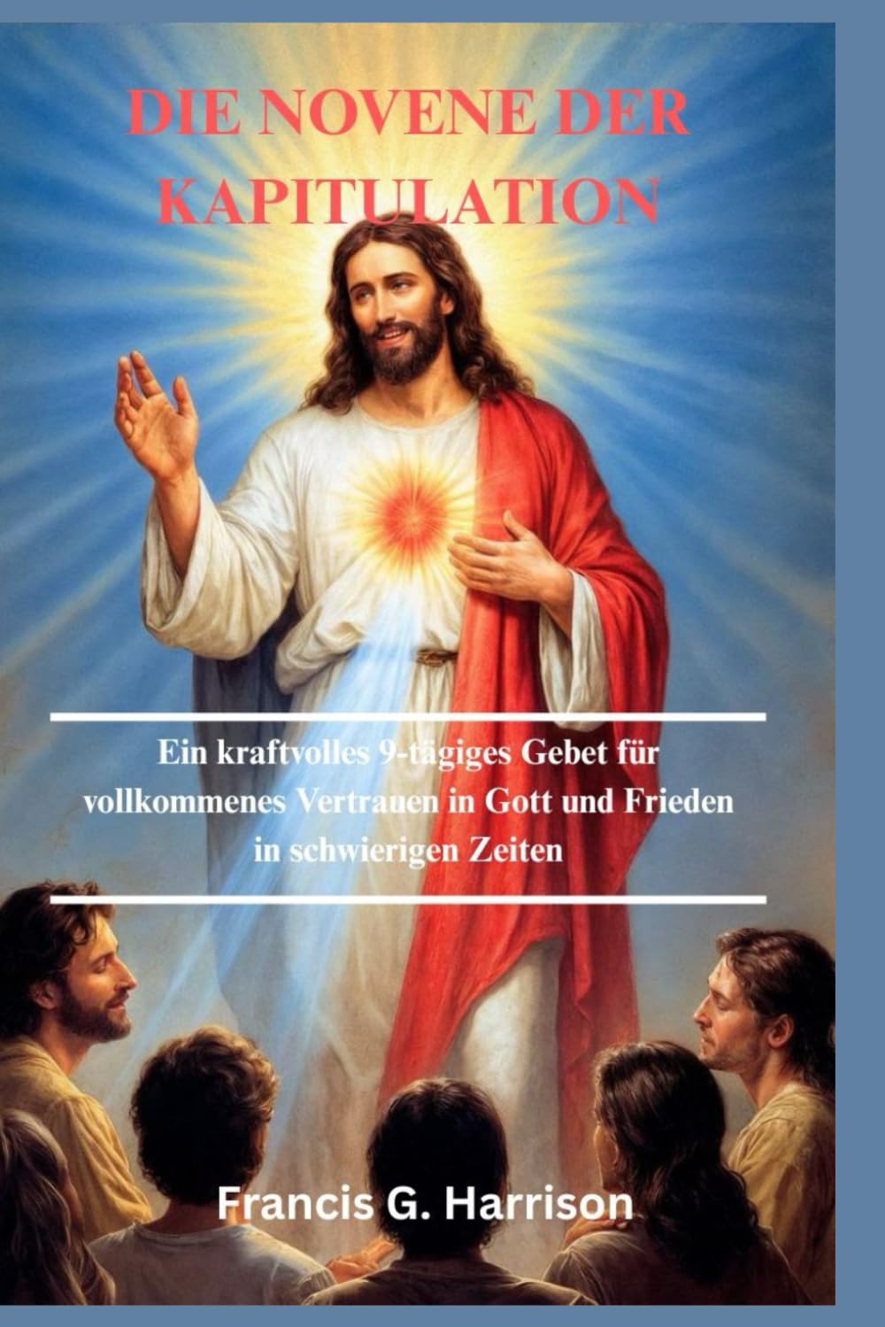 DIE NOVENE DER KAPITULATION: Ein kraftvolles 9-tägiges Gebet für vollkommenes Vertrauen in Gott und Frieden in schwierigen Zeiten