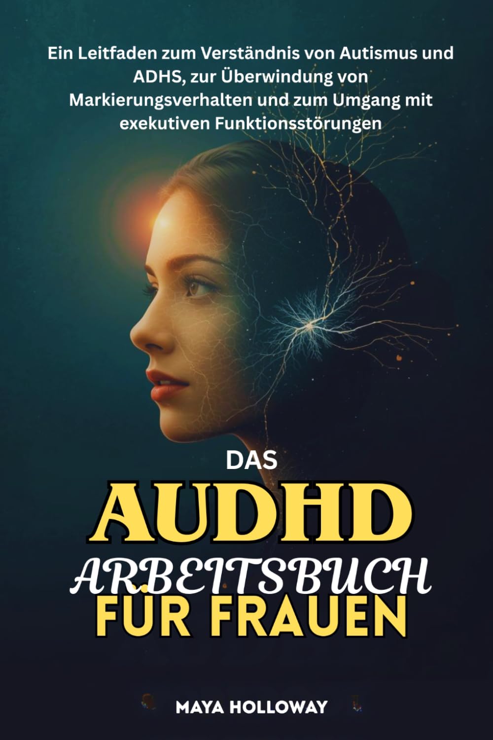 DAS AuDHD ARBEITSBUCH FÜR FRAUEN: Ein Leitfaden zum Verständnis von Autismus und ADHS, zur Überwindung von Markierungsverhalten und zum Umgang mit exekutiven Funktionsstörungen