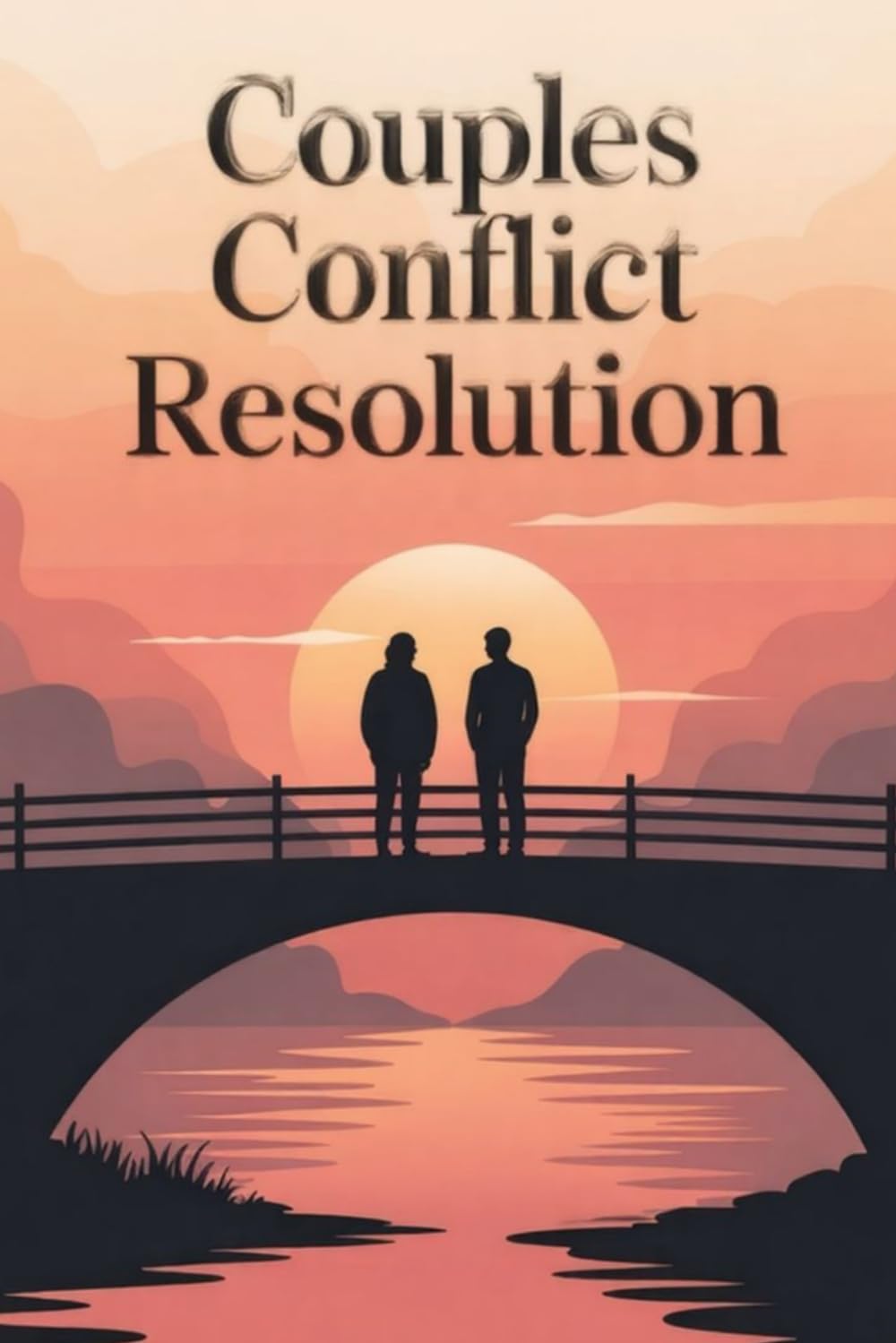 Couples Conflict Resolution: Transform Relationship Arguments into Deeper Connection—The Science-Backed Guide to Fighting Fair, Healing Resentments, ... Partnership (Conflict Resolution Mastery)