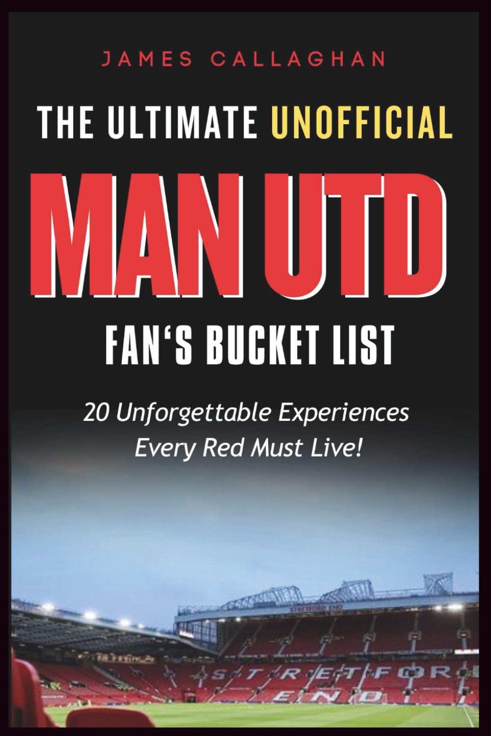 The Ultimate Unofficial Man Utd Fan’s Bucket List: 20 Unforgettable Experiences Every Red Must Live (Football Bucket Lists)