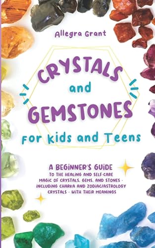 Crystals and Gemstones for Kids and Teens: A Beginner's Guide to the Healing and Self-Care Magic of Crystals, Gems and Stones--Including Chakra and Zodiac / Astrology Crystals--With Their Meanings