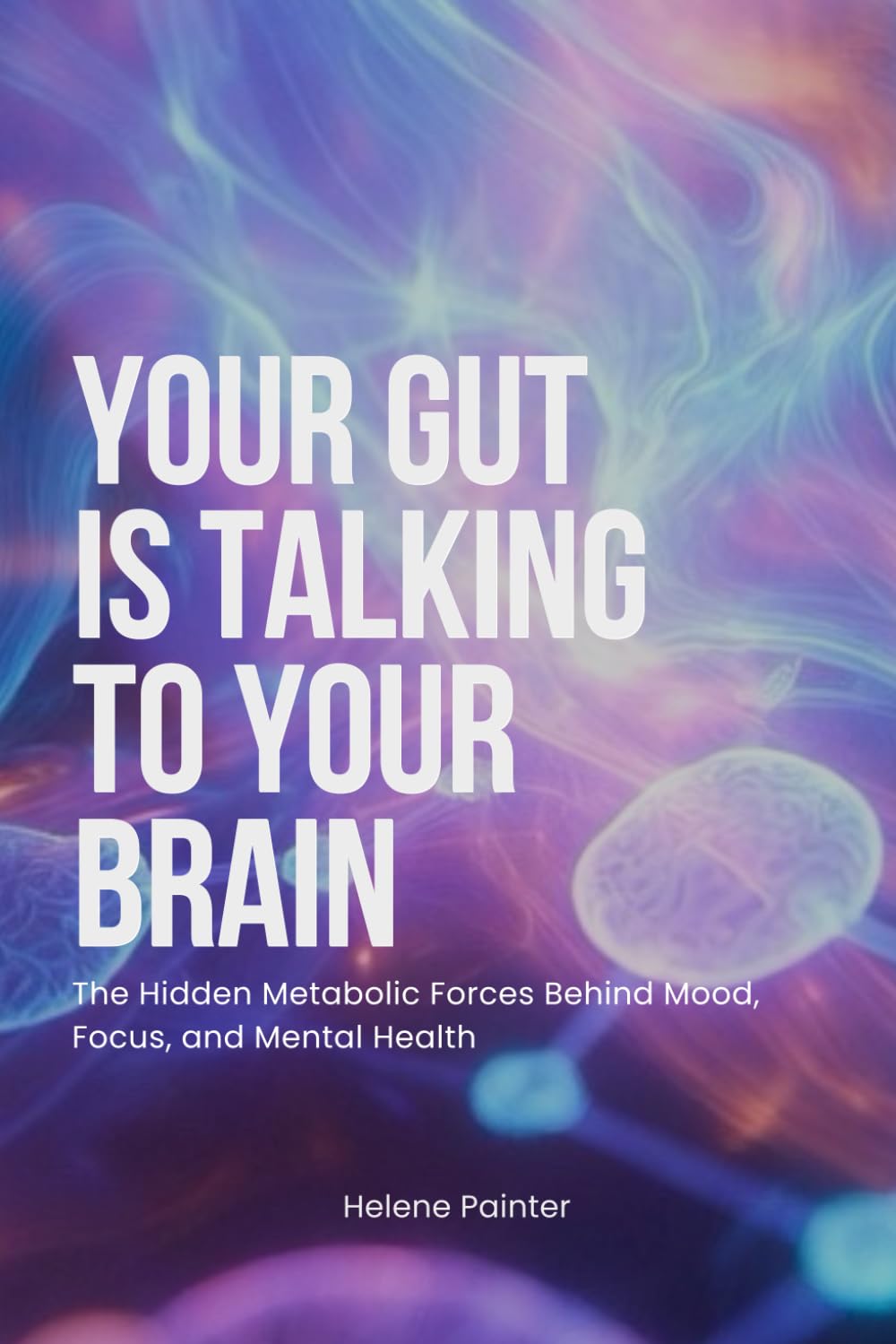 Your Gut Is Talking To Your Brain: The Hidden Metabolic Forces Behind Mood, Focus, and Mental Health (Foundational Health and Toxin Survival)
