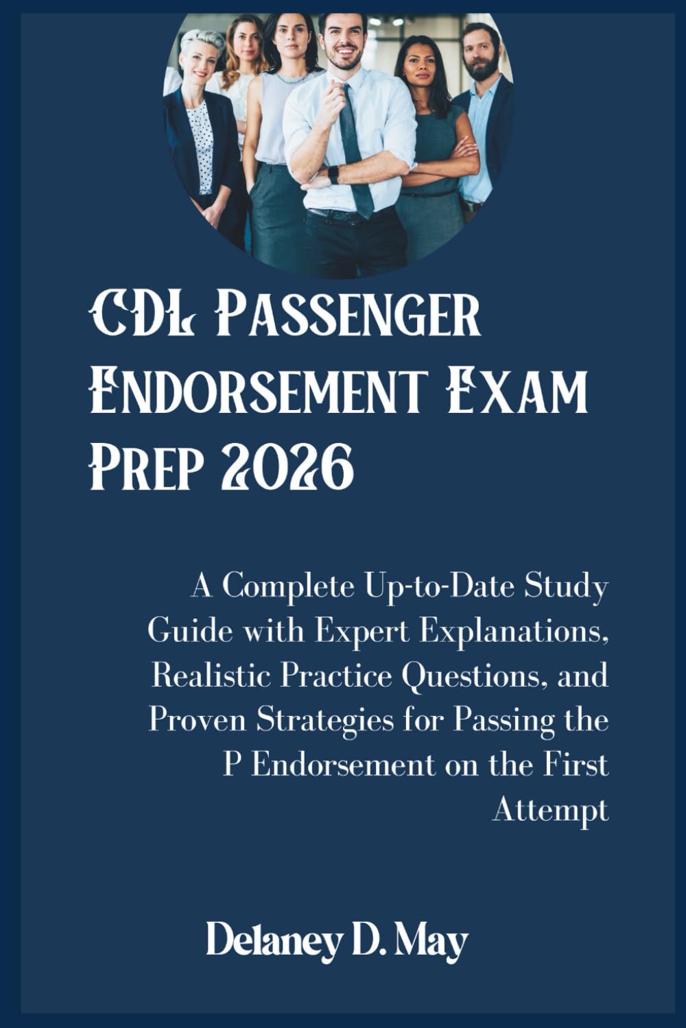 CDL Passenger Endorsement Exam Prep 2026: A Complete Up-to-Date Study Guide with Expert Explanations, Realistic Practice Questions, and Proven ... the P Endorsement on the First Attempt