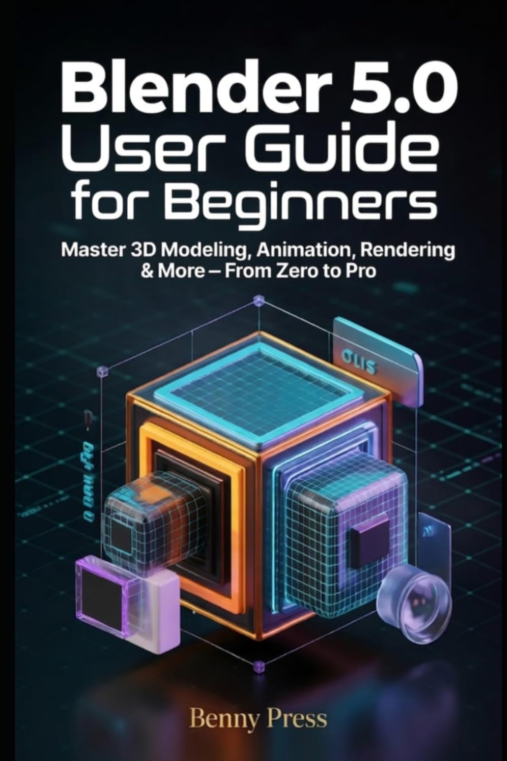Blender 5.0 User Guide for Beginners: Step by step manual to master 3D modeling, animation, lighting, and rendering from your first project to pro results