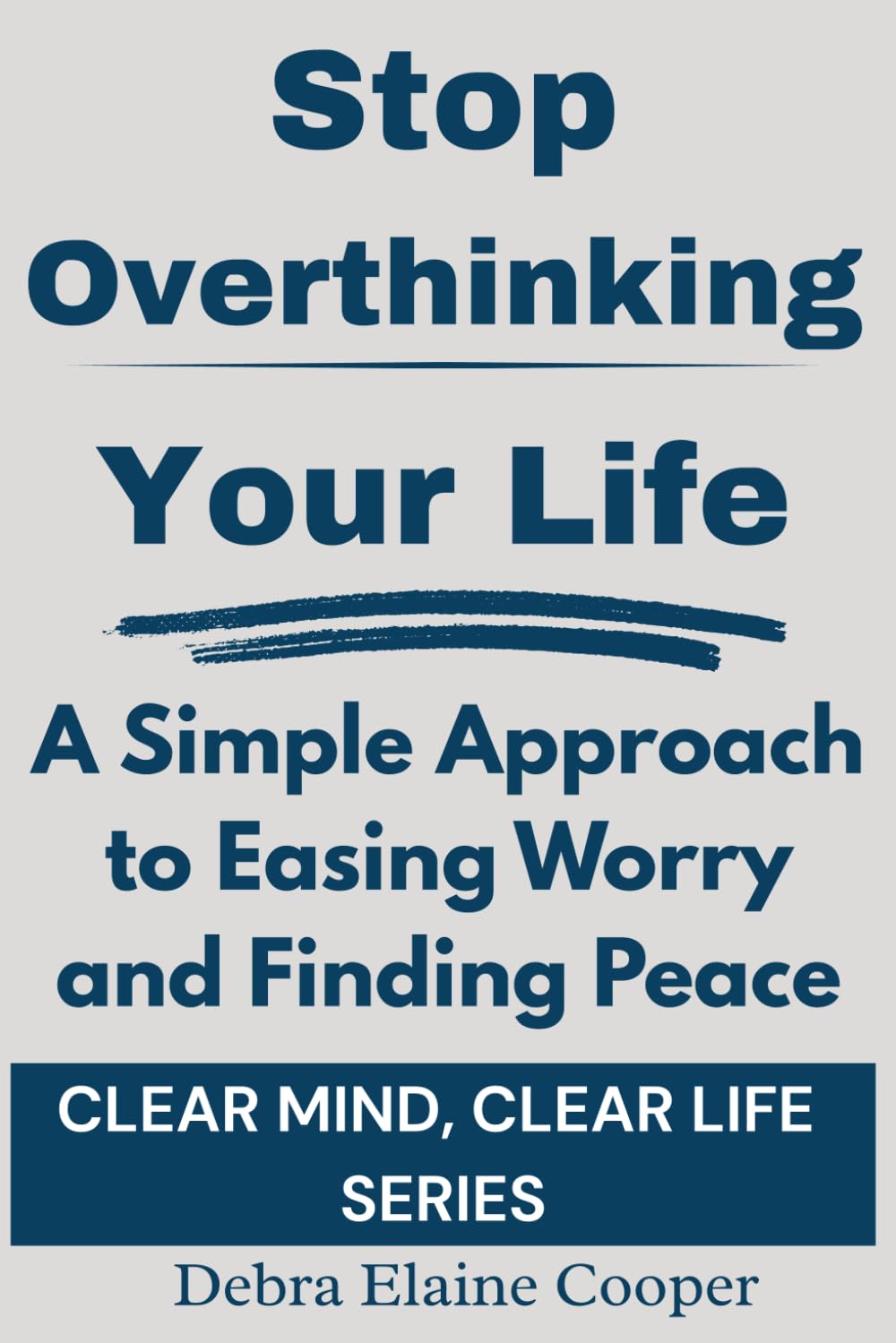 Stop Overthinking Your Life: A Simple Approach to Easing Worry and Finding Peace (CLEAR MIND, CLEAR LIFE)