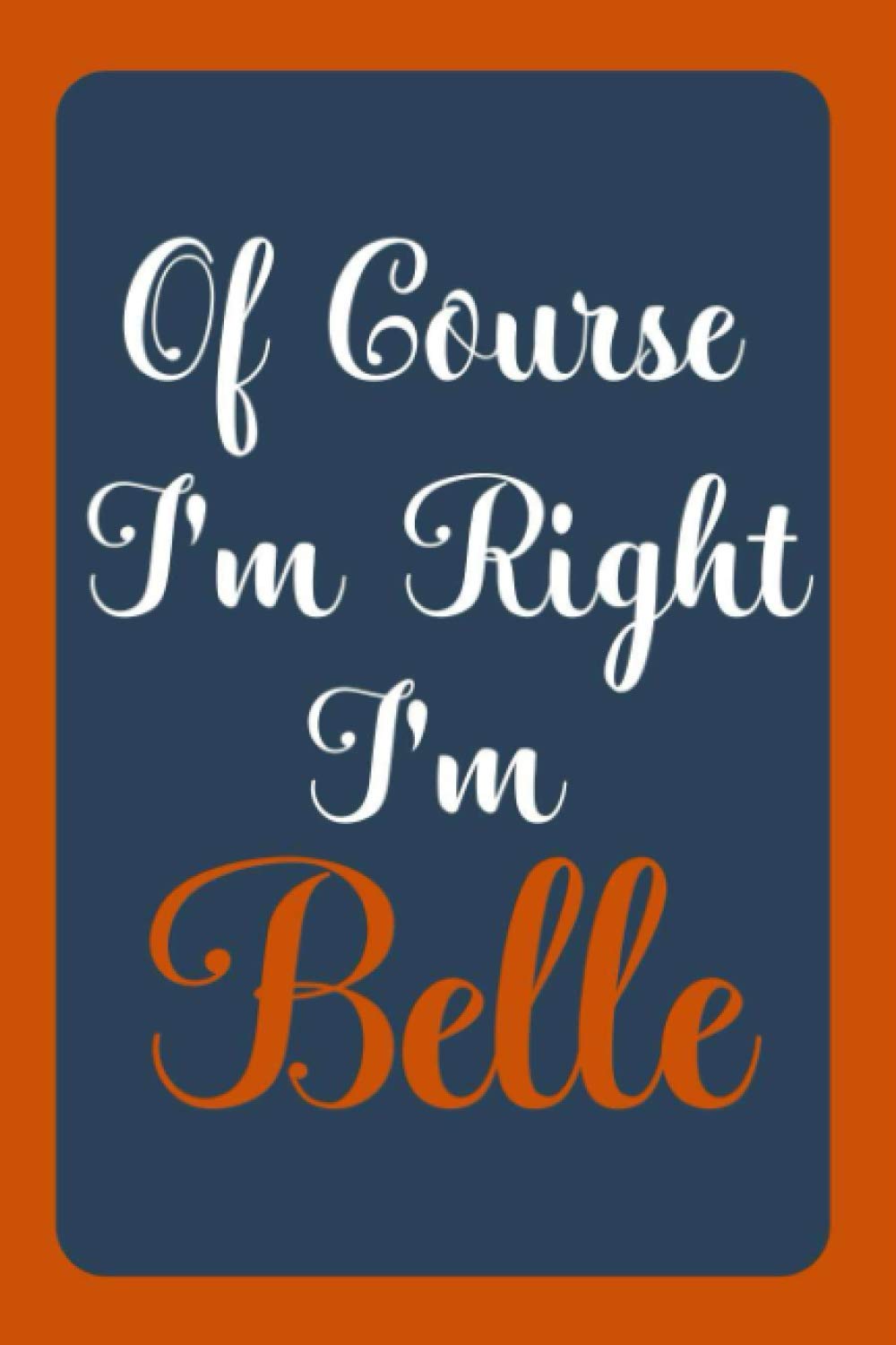 Of Course I'm Right I'm Belle: Notebook Gift, Belle name diary gifts, personalized notebook Belle, Gift Idea for Belle, 120 Pages