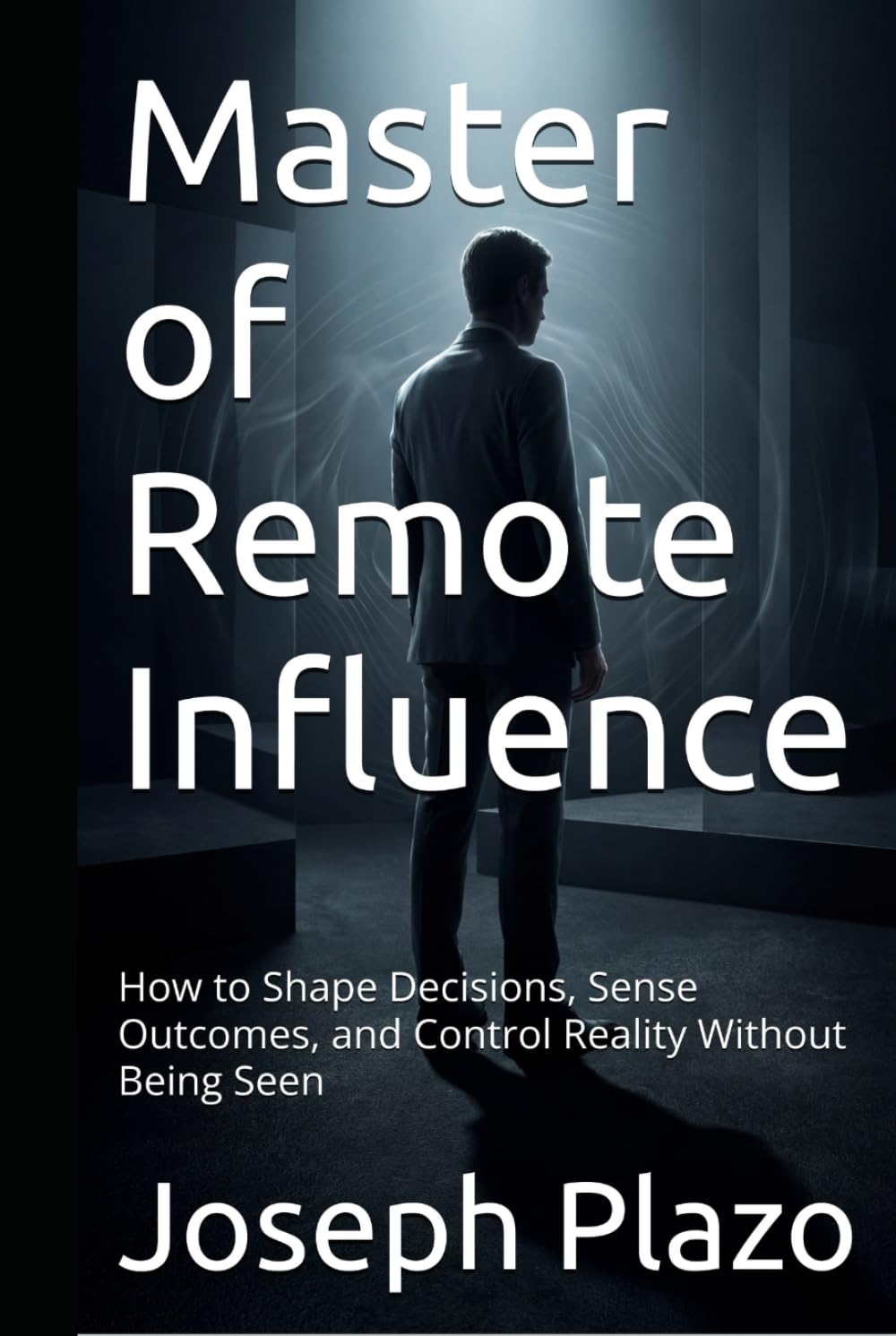 Master of Remote Influence: How to Shape Decisions, Sense Outcomes, and Control Reality Without Being Seen