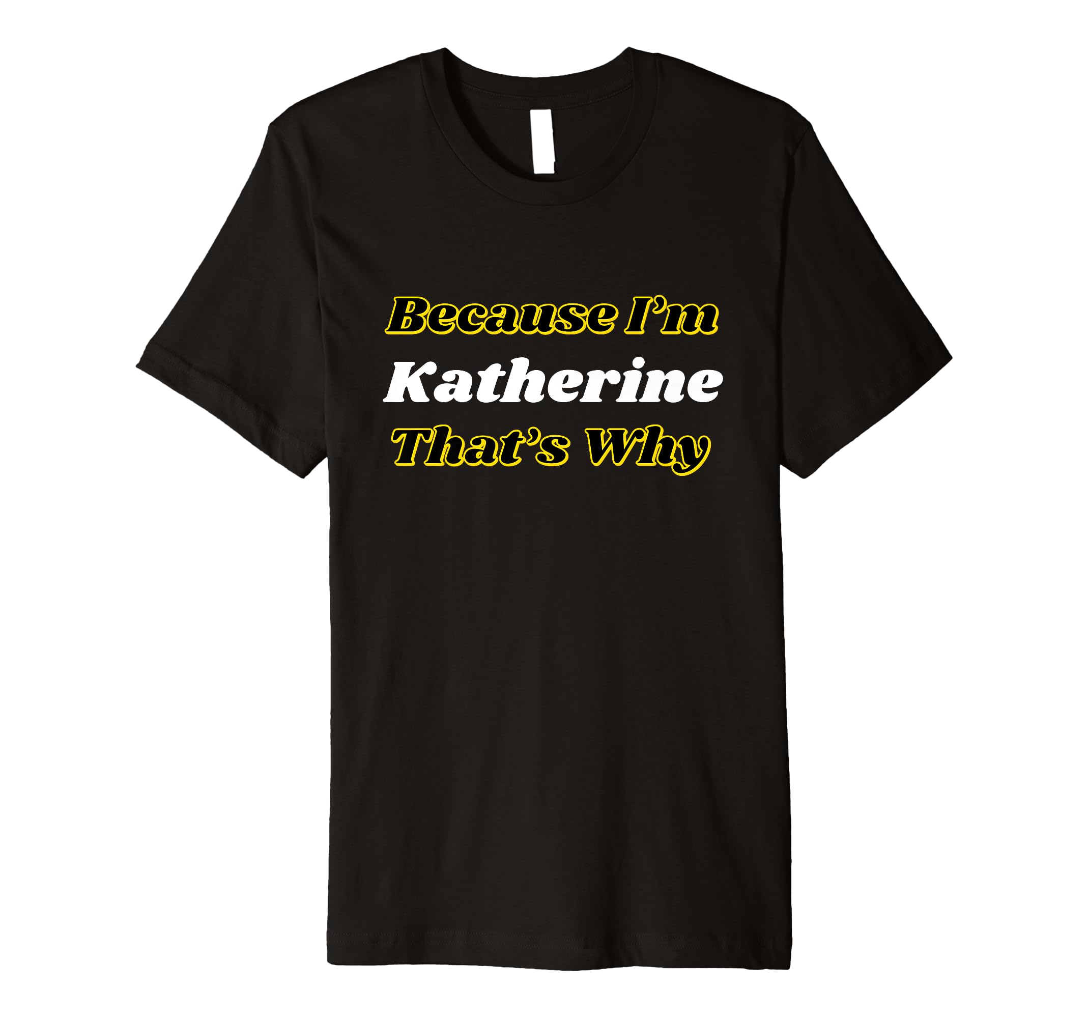 Because I'm Katherine That's Why Personalized Name Funny Premium T-Shirt