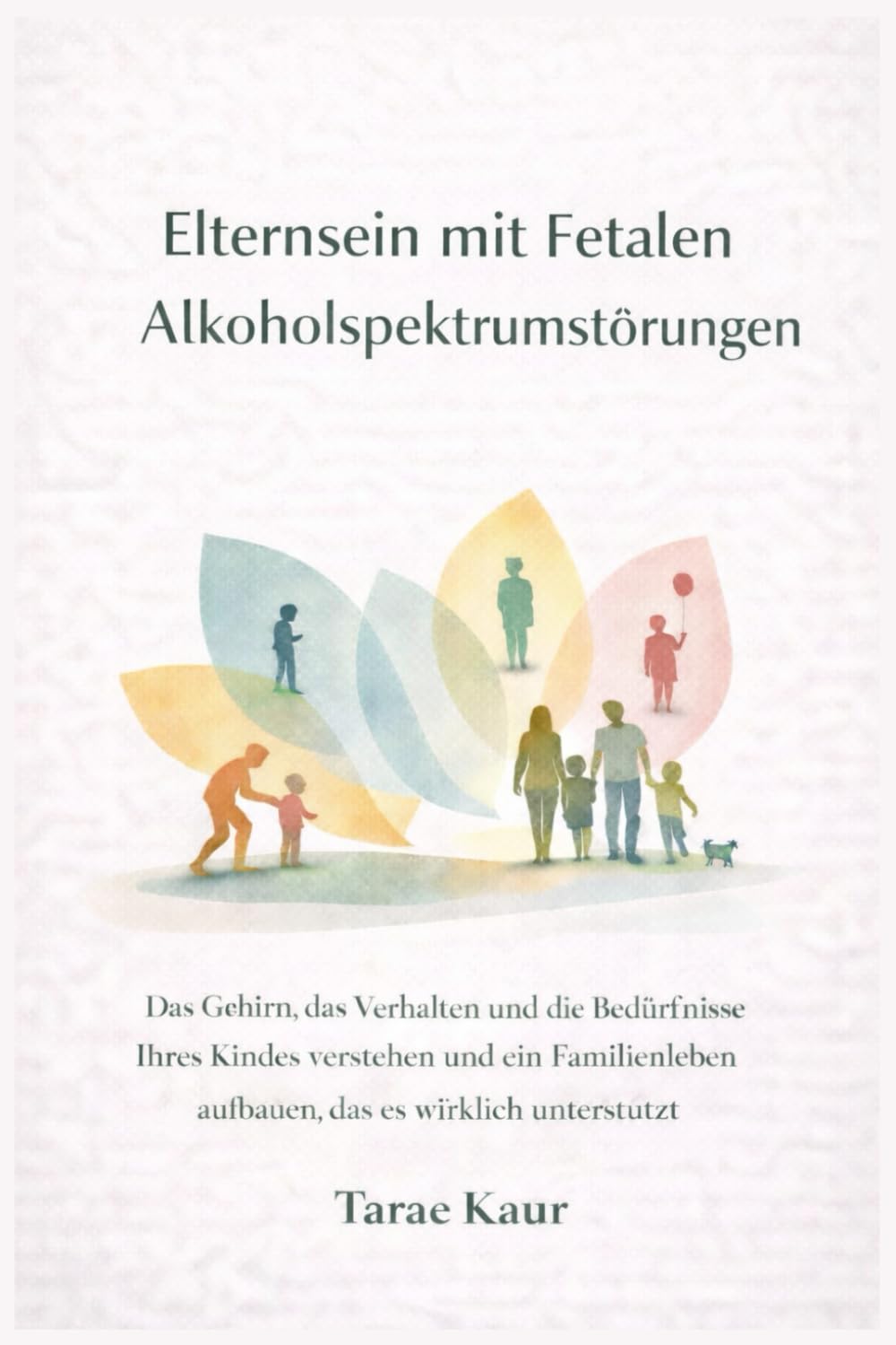Elternsein mit Fetalen Alkoholspektrumstörungen: Das Gehirn, das Verhalten und die Bedürfnisse Ihres Kindes verstehen und ein Familienleben aufbauen, das es wirklich unterstützt