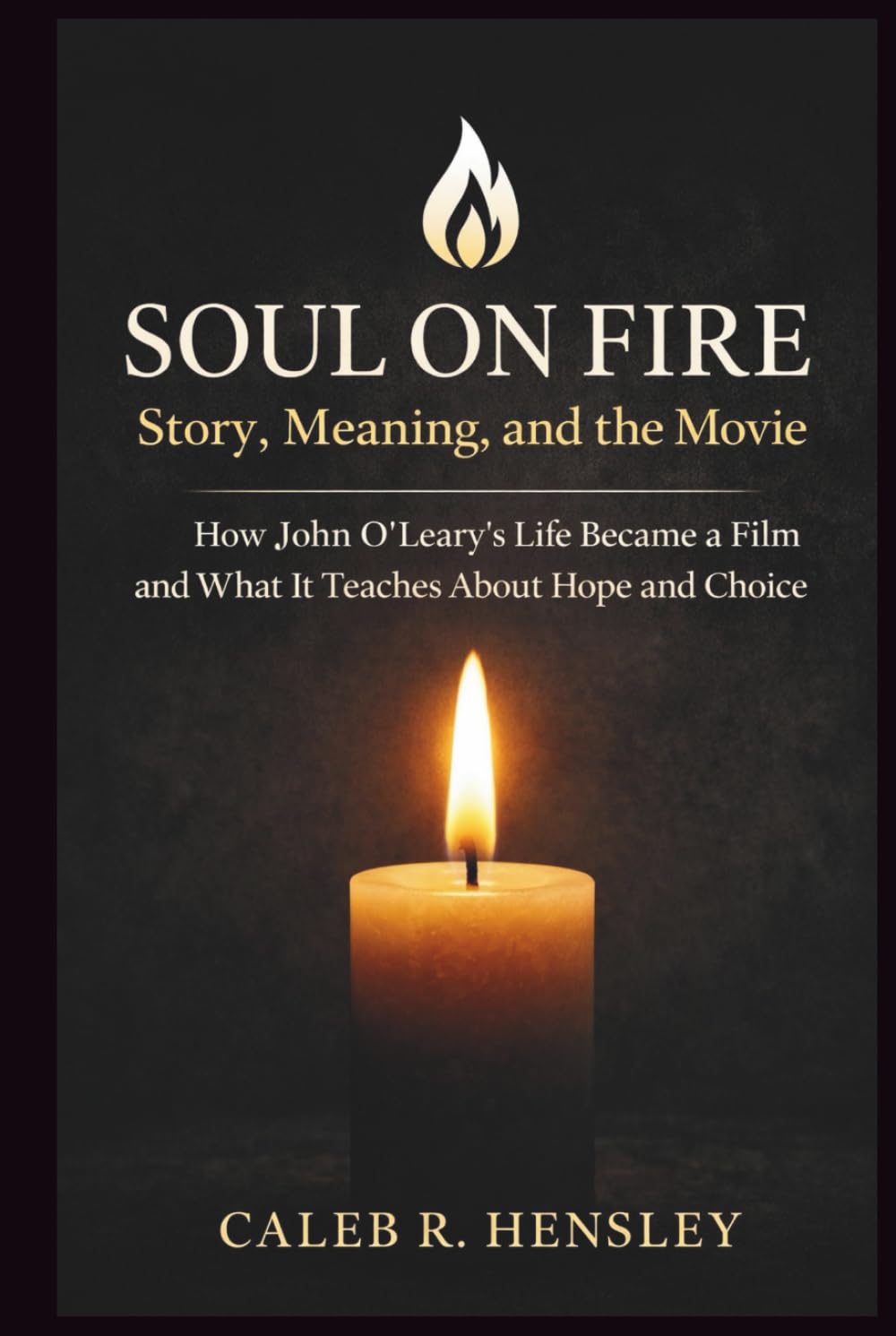 Soul on Fire: Story, Meaning, and the Movie: How John O’Leary’s Life Became a Film and What It Teaches About Hope and Choice