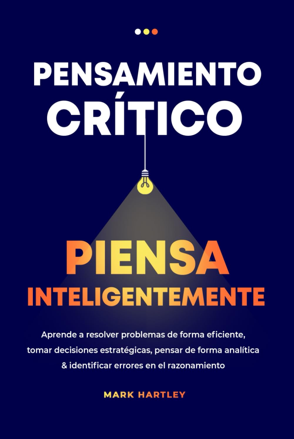 Pensamiento Critico Piensa Inteligentemente: Aprende a resolver problemas de forma eficiente, tomar decisiones estratégicas, pensar de forma analítica & identificar errores en el razonamiento