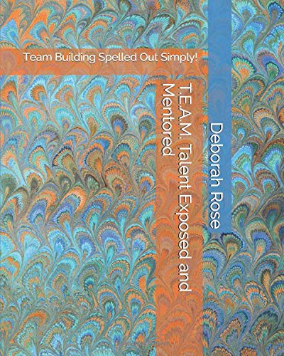 T.E.A.M. Talent Exposed and Mentored: Team Building Spelled Out Simply!