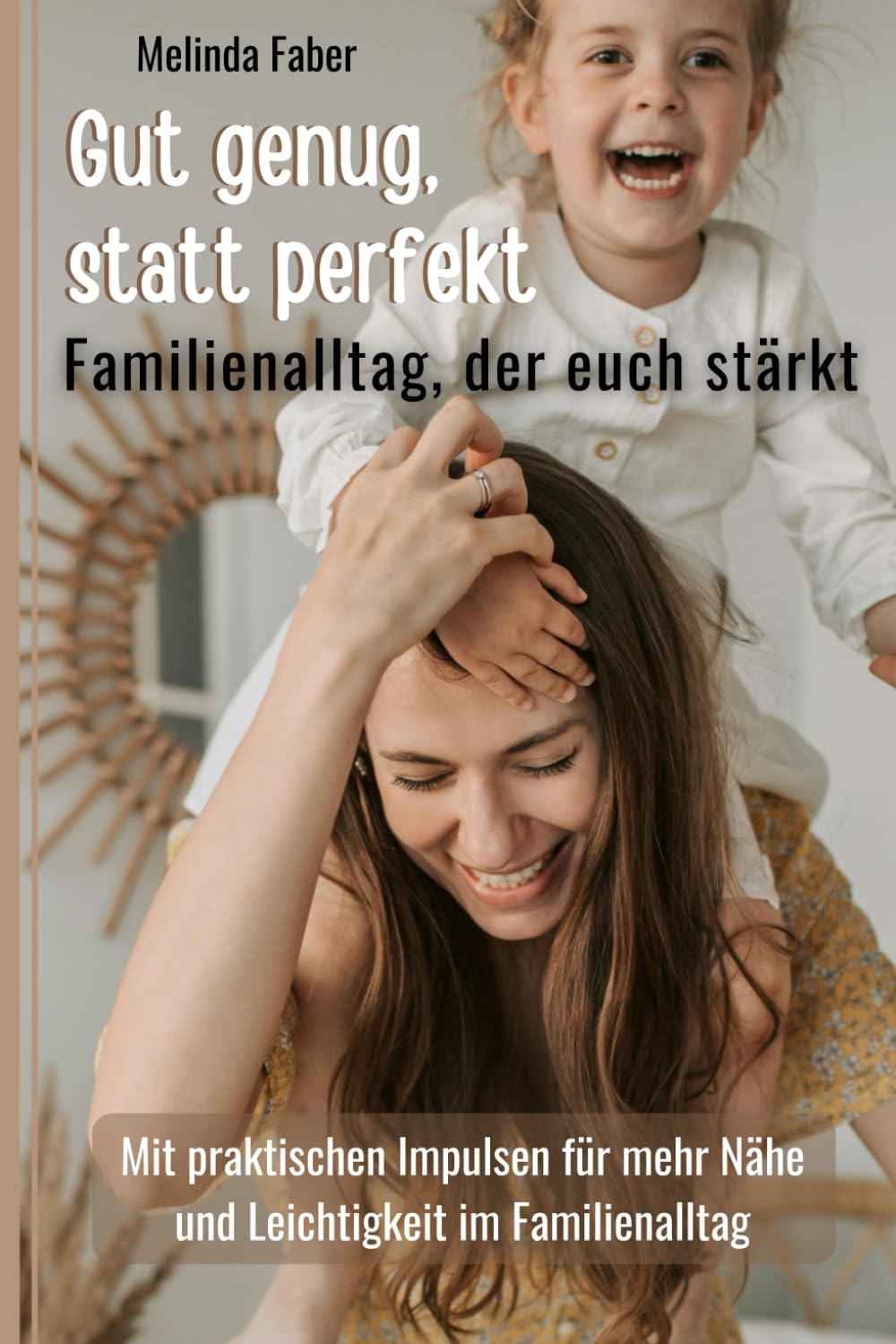 Gut genug, statt perfekt - Familienalltag der euch stärkt: Mit praktischen Impulsen für mehr Nähe und Leichtigkeit im Familienalltag